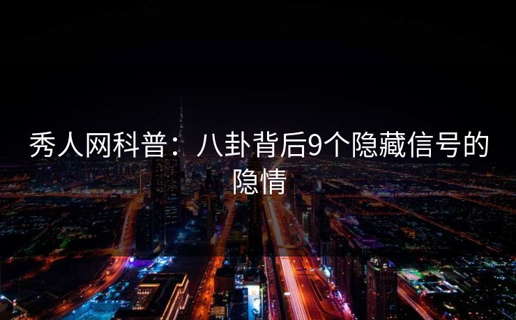 秀人网科普：八卦背后9个隐藏信号的隐情