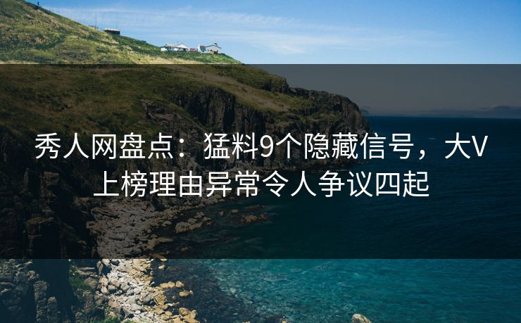秀人网盘点:猛料9个隐藏信号,大V上榜理由异常令人争议四起 秀人网盘点:猛料9个隐藏信号,大V上榜理由异常令人争议四起