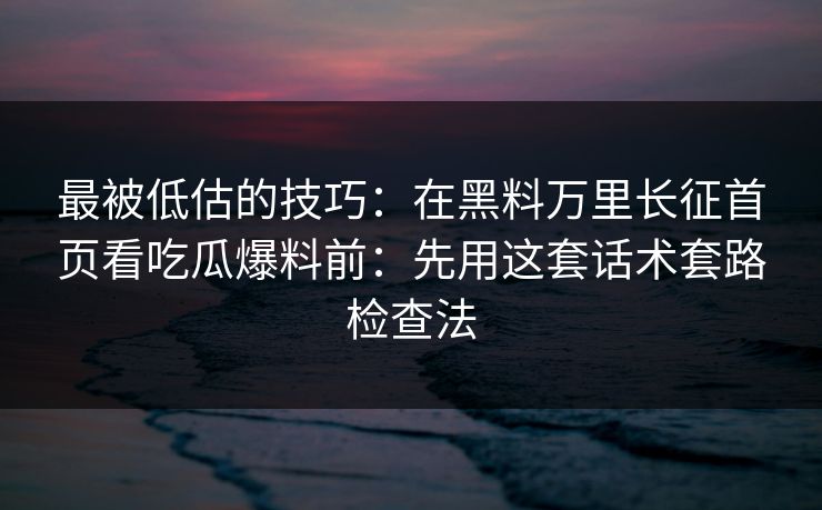 最被低估的技巧:在黑料万里长征首页看吃瓜爆料前:先用这套话术套路检查法 最被低估的技巧:在黑料万里长征首页看吃瓜爆料前:先用这套话术套路检查法